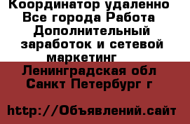 Координатор удаленно - Все города Работа » Дополнительный заработок и сетевой маркетинг   . Ленинградская обл.,Санкт-Петербург г.
